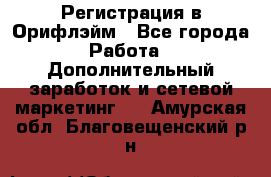 Регистрация в Орифлэйм - Все города Работа » Дополнительный заработок и сетевой маркетинг   . Амурская обл.,Благовещенский р-н